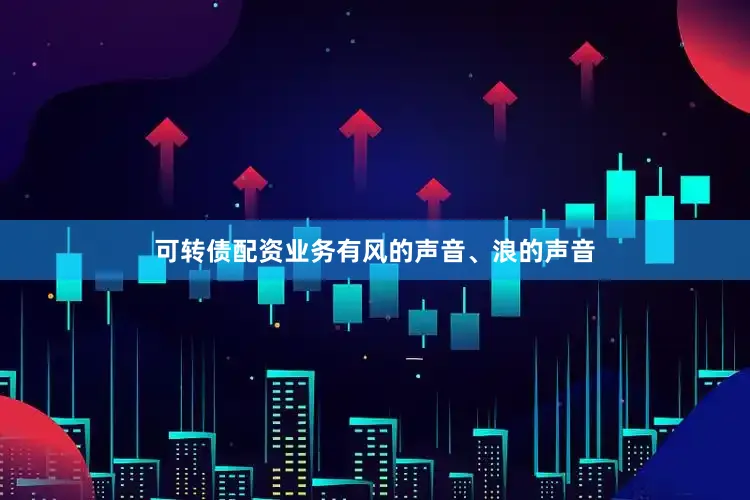 可转债配资业务有风的声音、浪的声音