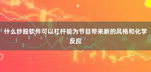 什么炒股软件可以杠杆能为节目带来新的风格和化学反应