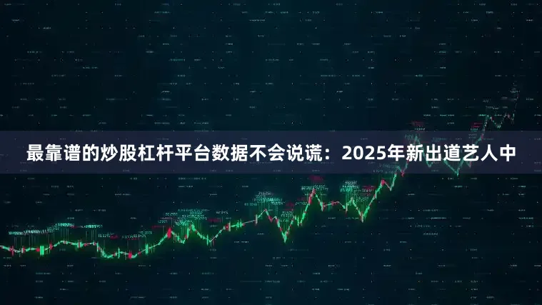 最靠谱的炒股杠杆平台数据不会说谎：2025年新出道艺人中