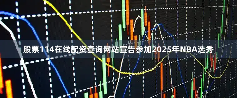 股票114在线配资查询网站宣告参加2025年NBA选秀