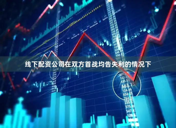 线下配资公司在双方首战均告失利的情况下