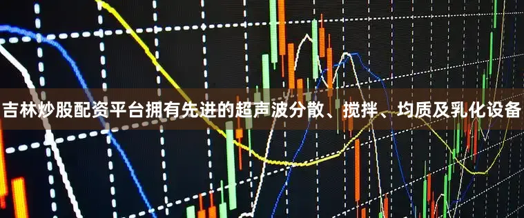 吉林炒股配资平台拥有先进的超声波分散、搅拌、均质及乳化设备