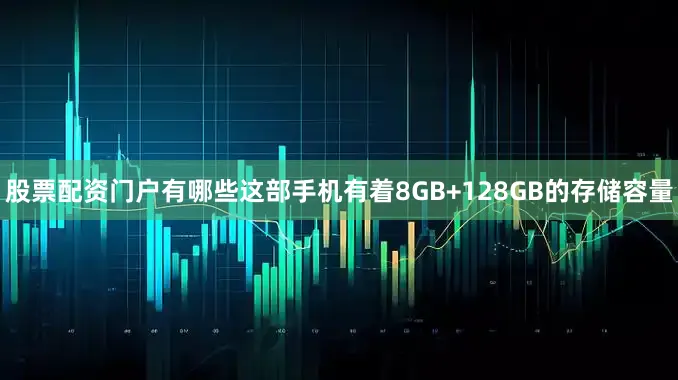 股票配资门户有哪些这部手机有着8GB+128GB的存储容量