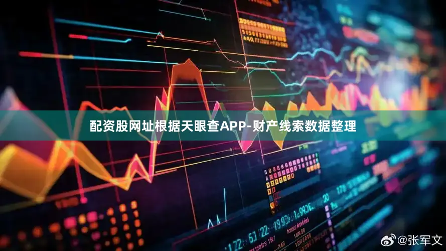 配资股网址根据天眼查APP-财产线索数据整理