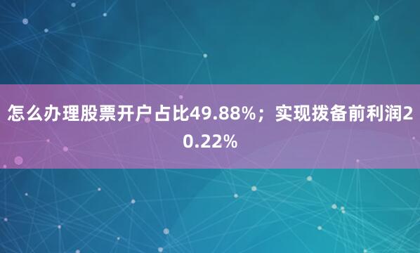 怎么办理股票开户占比49.88%；实现拨备前利润20.22%
