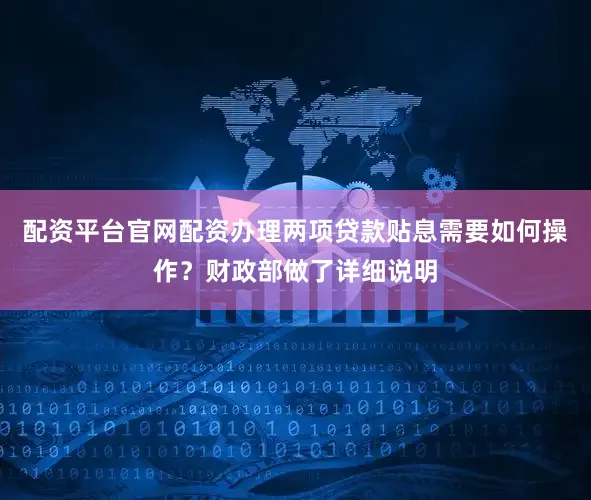 配资平台官网配资办理两项贷款贴息需要如何操作？财政部做了详细说明