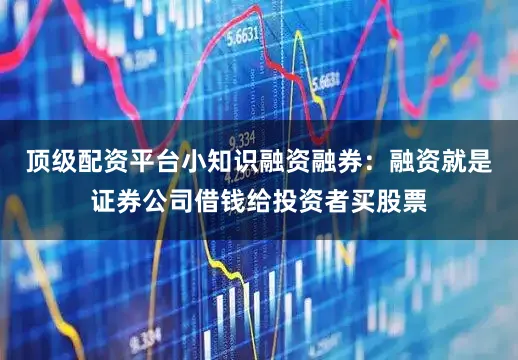 顶级配资平台小知识融资融券：融资就是证券公司借钱给投资者买股票